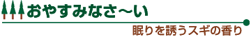 おやすみなさ〜い 眠りを誘うスギの香り