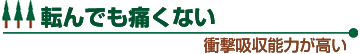 転んでも痛くないよ 衝撃吸収能力が高い