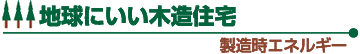 地球にいい木造住宅 製造時エネルギー
